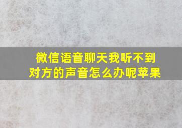 微信语音聊天我听不到对方的声音怎么办呢苹果