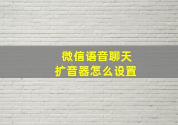 微信语音聊天扩音器怎么设置