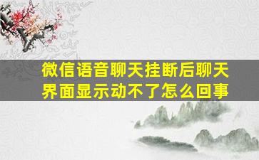 微信语音聊天挂断后聊天界面显示动不了怎么回事