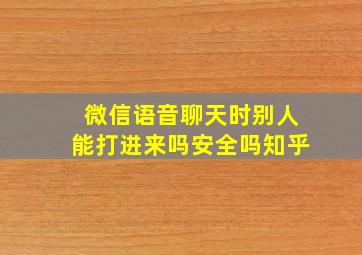 微信语音聊天时别人能打进来吗安全吗知乎