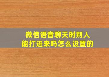 微信语音聊天时别人能打进来吗怎么设置的