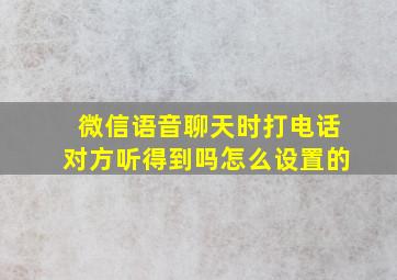 微信语音聊天时打电话对方听得到吗怎么设置的