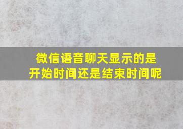 微信语音聊天显示的是开始时间还是结束时间呢