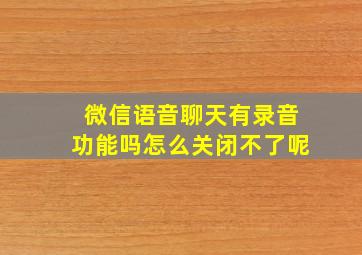 微信语音聊天有录音功能吗怎么关闭不了呢