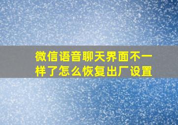 微信语音聊天界面不一样了怎么恢复出厂设置