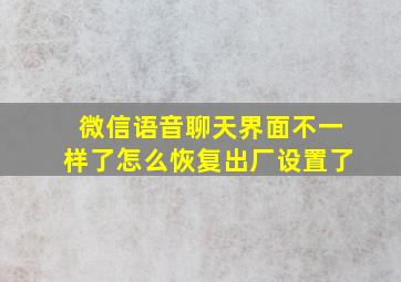 微信语音聊天界面不一样了怎么恢复出厂设置了