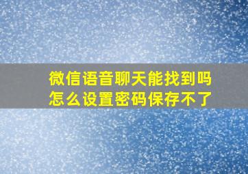 微信语音聊天能找到吗怎么设置密码保存不了