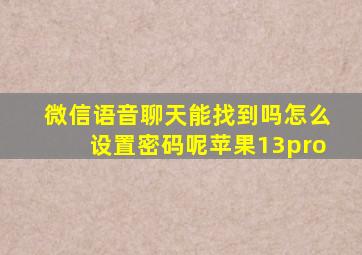 微信语音聊天能找到吗怎么设置密码呢苹果13pro