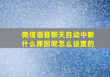 微信语音聊天自动中断什么原因呢怎么设置的