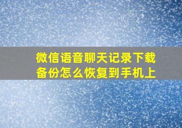 微信语音聊天记录下载备份怎么恢复到手机上