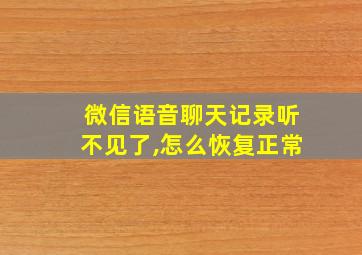 微信语音聊天记录听不见了,怎么恢复正常