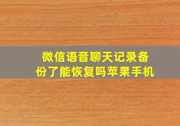 微信语音聊天记录备份了能恢复吗苹果手机