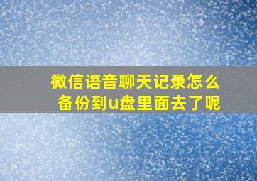 微信语音聊天记录怎么备份到u盘里面去了呢