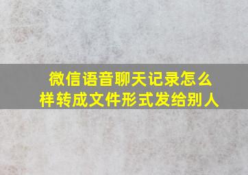 微信语音聊天记录怎么样转成文件形式发给别人