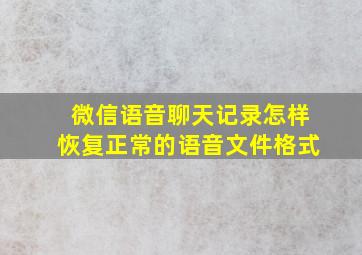 微信语音聊天记录怎样恢复正常的语音文件格式