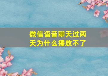 微信语音聊天过两天为什么播放不了