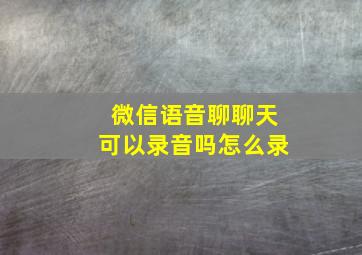 微信语音聊聊天可以录音吗怎么录