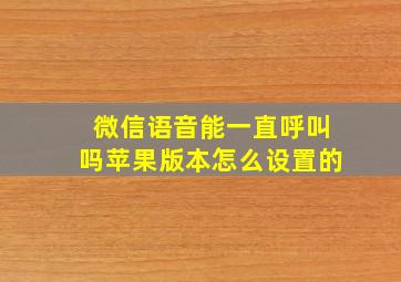 微信语音能一直呼叫吗苹果版本怎么设置的