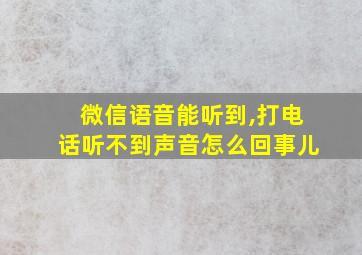 微信语音能听到,打电话听不到声音怎么回事儿