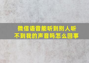 微信语音能听到别人听不到我的声音吗怎么回事