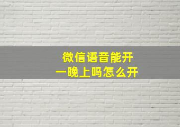 微信语音能开一晚上吗怎么开