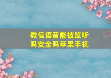 微信语音能被监听吗安全吗苹果手机