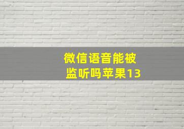 微信语音能被监听吗苹果13