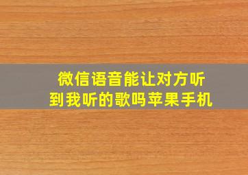 微信语音能让对方听到我听的歌吗苹果手机