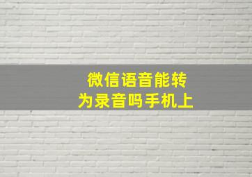 微信语音能转为录音吗手机上