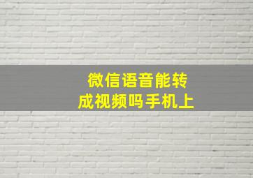 微信语音能转成视频吗手机上