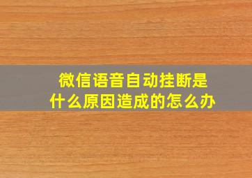 微信语音自动挂断是什么原因造成的怎么办