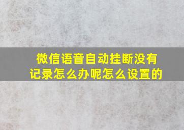 微信语音自动挂断没有记录怎么办呢怎么设置的