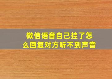 微信语音自己挂了怎么回复对方听不到声音