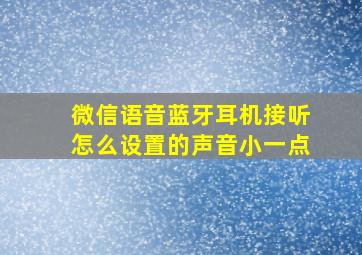 微信语音蓝牙耳机接听怎么设置的声音小一点