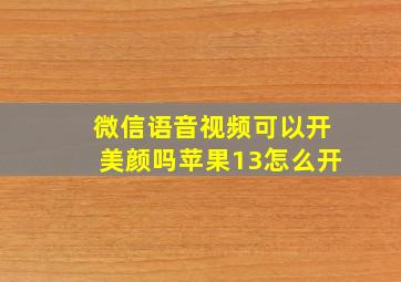 微信语音视频可以开美颜吗苹果13怎么开