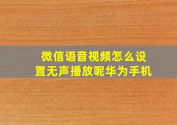 微信语音视频怎么设置无声播放呢华为手机