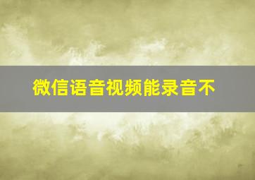 微信语音视频能录音不