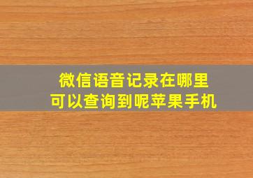 微信语音记录在哪里可以查询到呢苹果手机