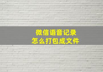 微信语音记录怎么打包成文件