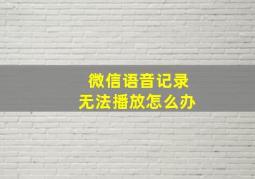 微信语音记录无法播放怎么办