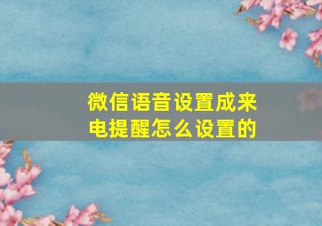 微信语音设置成来电提醒怎么设置的