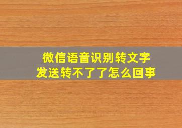 微信语音识别转文字发送转不了了怎么回事