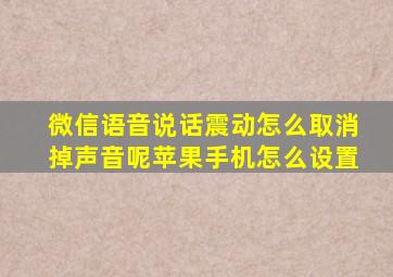 微信语音说话震动怎么取消掉声音呢苹果手机怎么设置