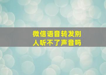 微信语音转发别人听不了声音吗