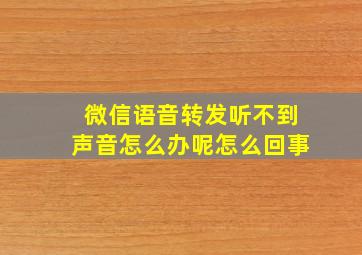 微信语音转发听不到声音怎么办呢怎么回事