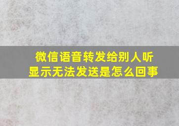 微信语音转发给别人听显示无法发送是怎么回事