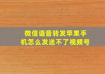 微信语音转发苹果手机怎么发送不了视频号