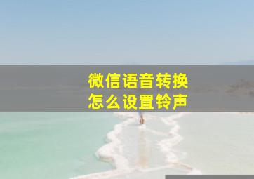 微信语音转换怎么设置铃声