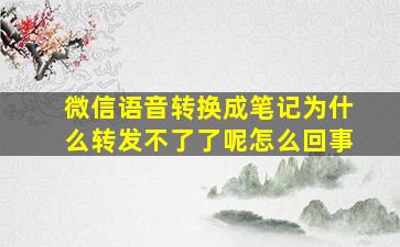 微信语音转换成笔记为什么转发不了了呢怎么回事