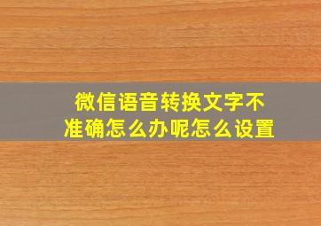 微信语音转换文字不准确怎么办呢怎么设置